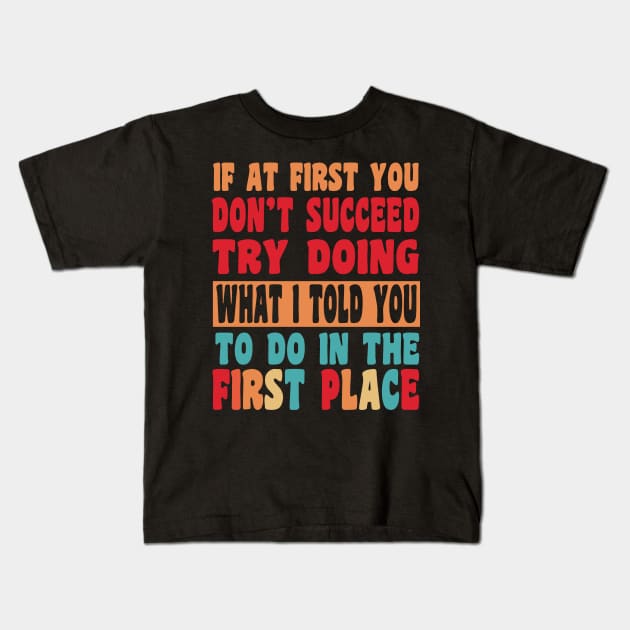 If At First You Don't Succeed Try Doing What I told you to do in the first place Kids T-Shirt by hello world